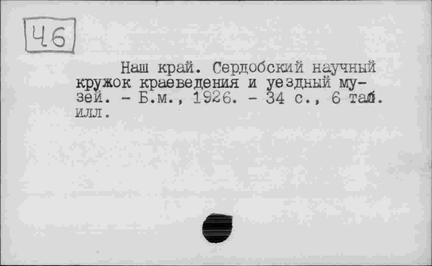 ﻿Наш край. Сердобский научный кружок краеведения и уездный музей. - Б.м., 1926. - 34 с., 6 тай. ИЛЛ.